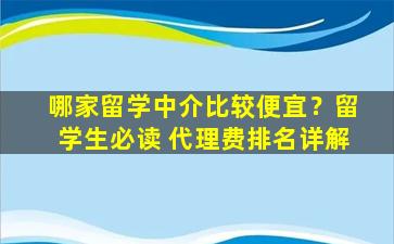 哪家留学中介比较便宜？留学生必读 代理费排名详解